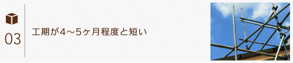 工期が4～5ヶ月程度と短い