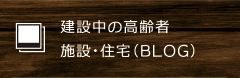 建設中の高齢者施設・住宅（BLOG）