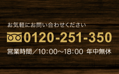 お気軽にお問い合わせください。■フリーダイヤル0120-251-350■営業時間10：00～18：00（年中無休）