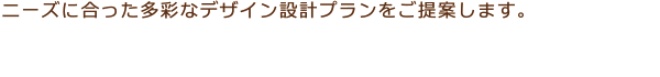 太陽コーポレーションはニーズに合った多彩なデザイン設計プランをご提案します。