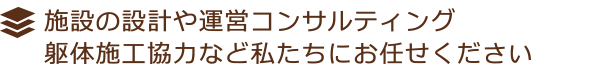 高齢者・介護施設の設計やコンサルティング・躯体施工協力など私たちにお任せください